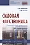 Силовая электроника. Силовые полупроводниковые преобразователи для электропривода и электроснабжения. Учебное пособие — 2816863 — 1