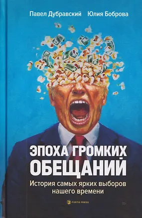 Книга Эпоха громких обещаний. История самых ярких выборов нашего времени (Павел Дубравский, Юлия Боброва)