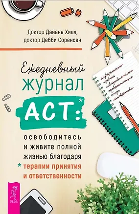 Книга Ежедневный журнал ACT: освободитесь и живите полной жизнью (Дайана Хилл, Дебби Соренсен)
