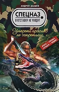 Умереть красиво не запретишь (Спецназ в отставку не уходит). Дышев А. (Эксмо)