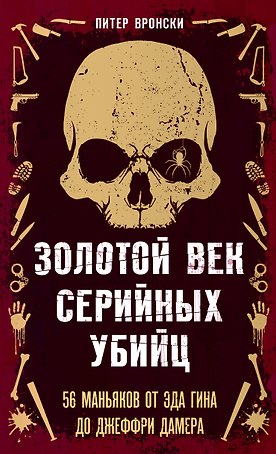 Золотой век серийных убийц. 56 маньяков от Эда Гина до Джеффри Дамера