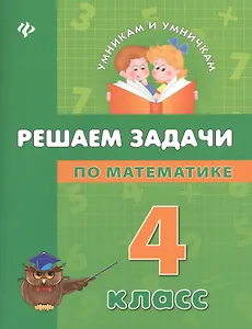 Решаем задачи по математике: 4 класс