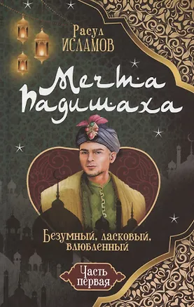 Книга Мечта Падишаха. Безумный, ласковый, влюблённый. Часть 1 (Рустем Исламов)