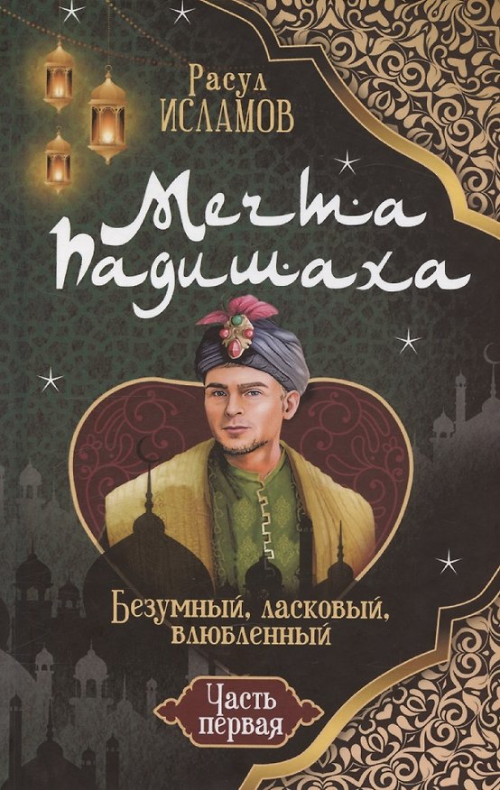Книга Мечта Падишаха. Безумный, ласковый, влюблённый. Часть 1 (Рустем Исламов) — 1