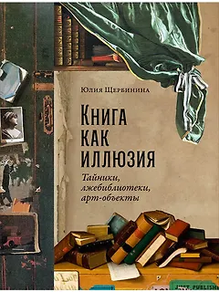 Книга как иллюзия: Тайники, лжебиблиотеки, арт-объекты