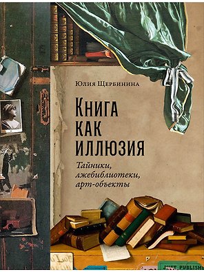Книга как иллюзия: Тайники, лжебиблиотеки, арт-объекты