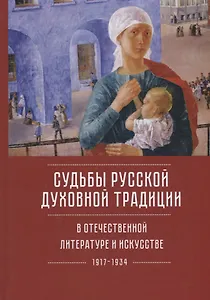 Судьбы русской духовной традиции в отечественной литературе и искусстве XX века - начала  XXI века. Том 1. 1917-1934