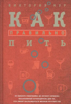 Книга Как правильно пить. От зимнего глинтвейна до летнего крюшона. Незаменимый путеводитель для тех, кто любит наслаждаться жизнью круглый год (Виктория Мур)