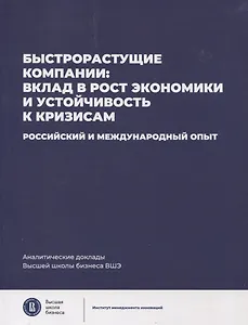 Быстрорастущие компании: вклад в рост экономики и устойчивость к кризисам. Российский и международный опыт Аналитические доклады Высшей школы бизнеса ВШЭ. Выпуск 8