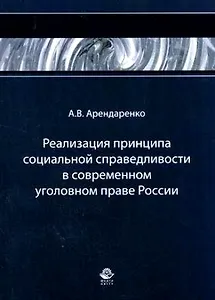 Реализация принципа социальной справедливости в современном уголовном праве России Монография (мягк). Арендаренко А. (УчКнига)