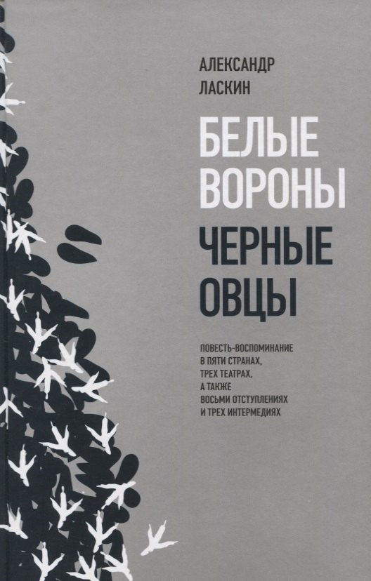 

Белые вороны, черные овцы. Повесть-воспоминание в пяти странах, одном театре, а также восьми отступлениях и трех интермедиях