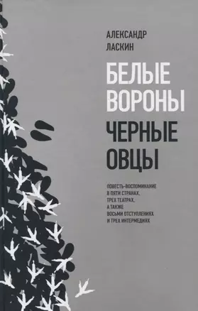 Белые вороны, черные овцы. Повесть-воспоминание в пяти странах, одном театре, а также восьми отступлениях и трех интермедиях — 2839629 — 1