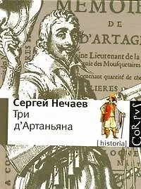 Книга Три дАртаньяна: Исторические прототипы героев романов "Три мушкетера", "Двадцать лет спустя" и "Виконт де Бражелон" (Сергей Нечаев)