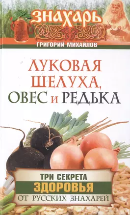 Луковая шелуха, овес и редька. Три секрета здоровья от русских знахарей — 2476102 — 1