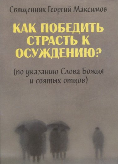 

Как победить страсть к осуждению (По указанию Слова Божия и святых отцов)