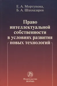 Право интеллектуальной собственности в условиях современных новых технологий: монография