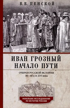 Книга Иван Грозный. Начало пути. Очерки русской истории 30-40-х годов XVI века (Виталий Пенской)
