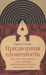 Придворная словесность: институт литературы и конструкции абсолютизма в России середины XVIII века
