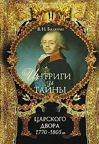 Интриги и тайны царского двора (в 2-х книгах). Книга 1. 1770-1805 гг (5994). Балязин В.Н. (олма)