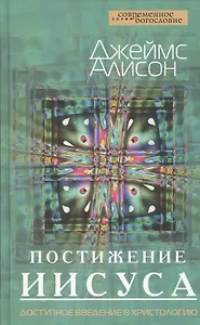 Постижение Иисуса. Доступное введение в христологию