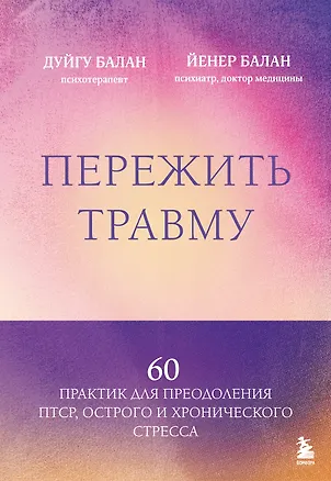 Книга Пережить травму. 60 практик для преодоления ПТСР, острого и хронического стресса (Дуйгу Балан, Йенер Балан)