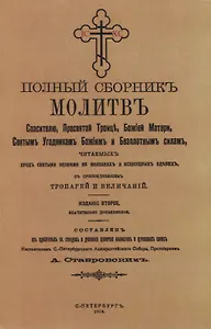 Полный сборникъ молитвъ читаемыхъ перед святыми иконами на молебнахъ и всенощныхъ бденияхъ, с присоединенiемъ тропарей и величанiй
