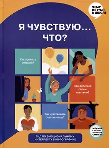 Я чувствую... Что? Книга-гид по эмоциональному интеллекту в инфографике
