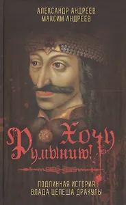 Хочу Румынию! Подлинная история Влада Цепеша Дракулы