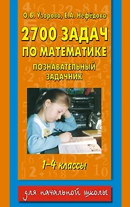 2700 задач по математике: Познавательный задачник: 1-4-й классы