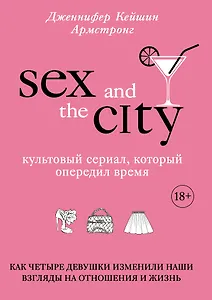 Секс в большом городе. Культовый сериал, который опередил время. Как четыре девушки изменили наши взгляды на отношения и жизнь
