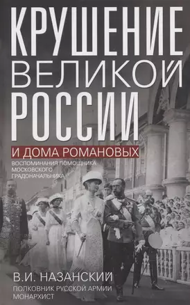 Крушение великой России и Дома Романовых. Воспоминания помощника московского градоначальника — 3057087 — 1