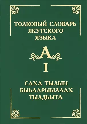 Толковый словарь якутского языка / Саха тылын быhаарыылаах тылдьыта. Том 1 (Буква А) — 2650103 — 1