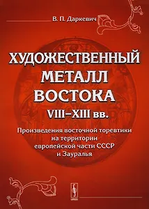 Художественный металл Востока VIII-XIII вв.: Произведения восточной торевтики на территории европейской части СССР и Зауралья