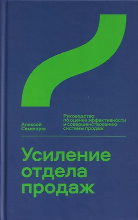 Книга Усиление отдела продаж. Руководство по оценке эффективности и совершенствованию системы продаж (Алексей Семенцов)