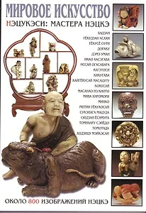 Мировое искусство: Нэцукэси: Мастера нэцкэ, около 800 изображений нэцкэ