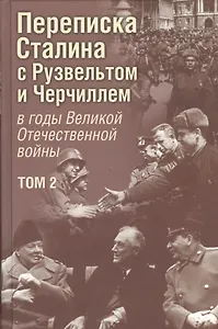 Переписка И. В. Сталина с Ф. Рузвельтом и У. Черчиллем в годы Великой Отечественной войны. В. 2 томах. Том 2