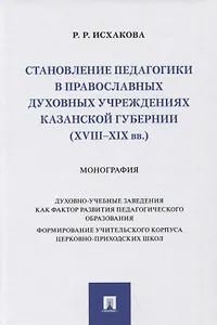 Становление педагогики в православных духовных учреждениях Казанской губернии (XVIII–XIX вв.). Монография