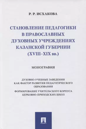 Становление педагогики в православных духовных учреждениях Казанской губернии (XVIII–XIX вв.). Монография — 2915658 — 1