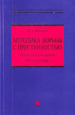 Книга Методика борьбы с преступностью: практические задачи, ролевые игры : учебно-методическое пособие (Валерий Ильичев)