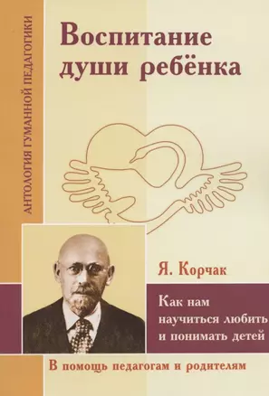 Воспитание души ребенка. Как нам научиться любить и понимать детей (по трудам Януша Корчака) — 2791116 — 1