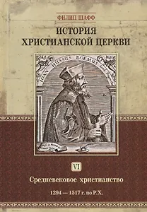 История христианской церкви. Том VI. Средневековое христианство. От Бонифация VIII до протестантской Реформации. 1294-1517 г. по Р.Х.