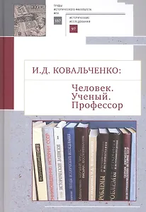 И.Д. Ковальченко: Человек. Ученый. Профессор. Материалы VI Научных чтений памяти академика И.Д. Ковальченко (к 95-летию со дня рождения)