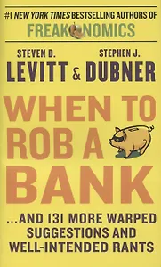 When to Rob a Bank ...and 131 More Warped Suggestions and Well-Intended Rants