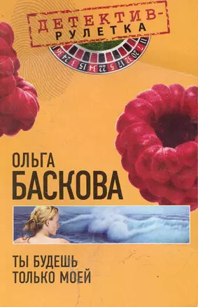 Ты будешь только моей: повесть / (мягк) (Детектив-рулетка). Баскова О. (Эксмо) — 2244731 — 1