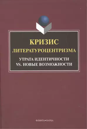 Кризис литературоцентризма. Утрата идентичности vs. новые возможности. Монография — 2448787 — 1