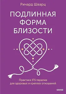 Подлинная форма близости. Практики IFS-терапии для здоровых и крепких отношений