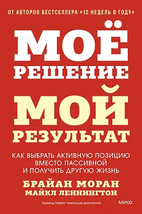 Книга Мое решение — мой результат. Как выбрать активную позицию вместо пассивной и получить другую жизнь (Брайан Моран, Майкл Леннингтон)