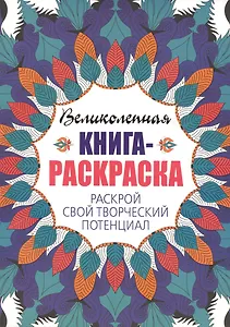 Великолепная книга - раскраска. Раскрой свой творческий потенциал