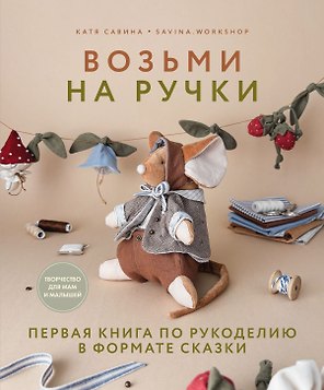 Возьми на ручки. Первая книга по рукоделию в формате сказки