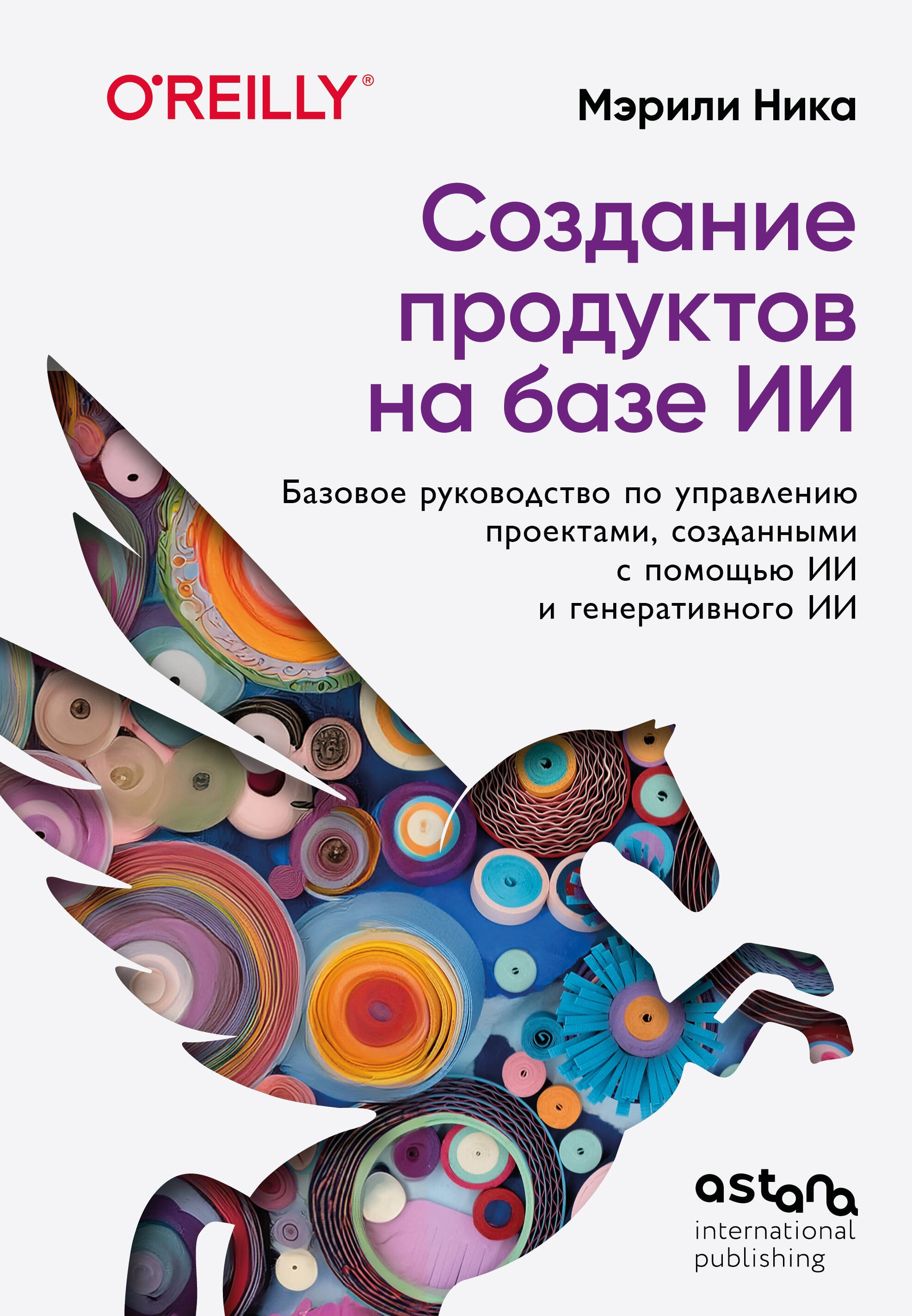 Ника Мэрили Создание продуктов на базе ИИ. Базовое руководство по управлению проектами, созданными с помощью ИИ и генеративного ИИ